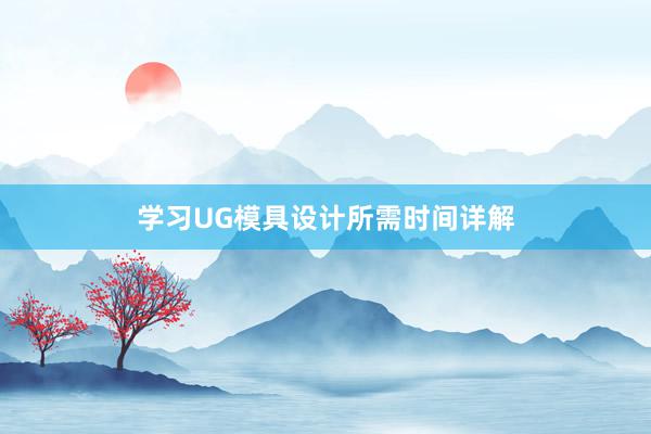 学习UG模具设计所需时间详解