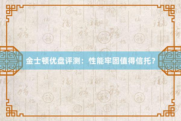 金士顿优盘评测：性能牢固值得信托？